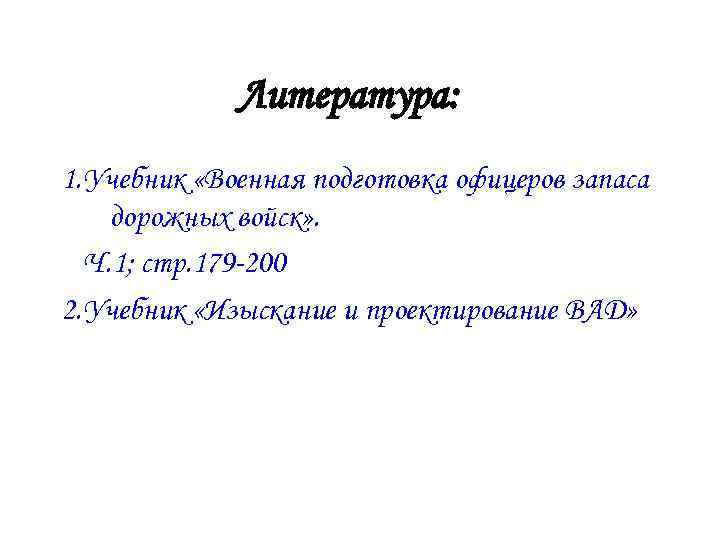 Литература: 1. Учебник «Военная подготовка офицеров запаса дорожных войск» . Ч. 1; стр. 179