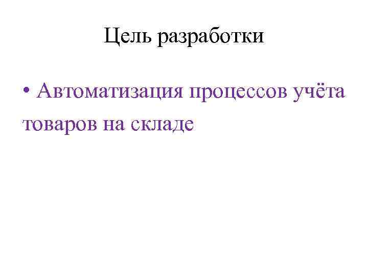   Цель разработки  • Автоматизация процессов учёта товаров на складе 