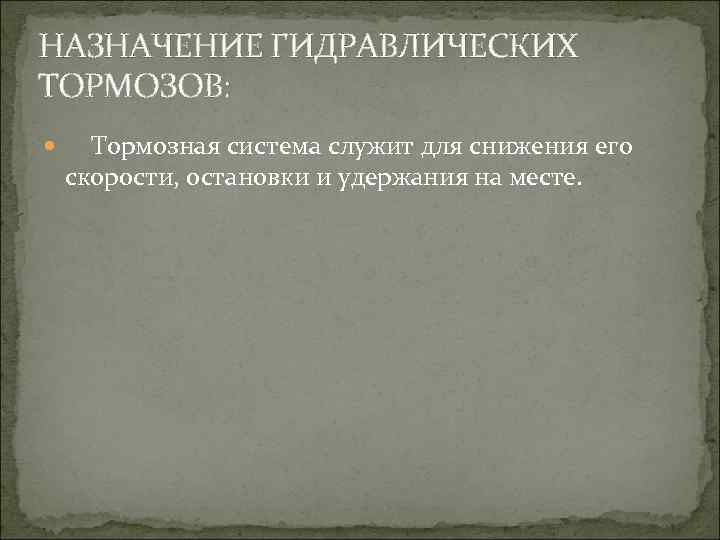 НАЗНАЧЕНИЕ ГИДРАВЛИЧЕСКИХ ТОРМОЗОВ: Тормозная система служит для снижения его скорости, остановки и удержания на