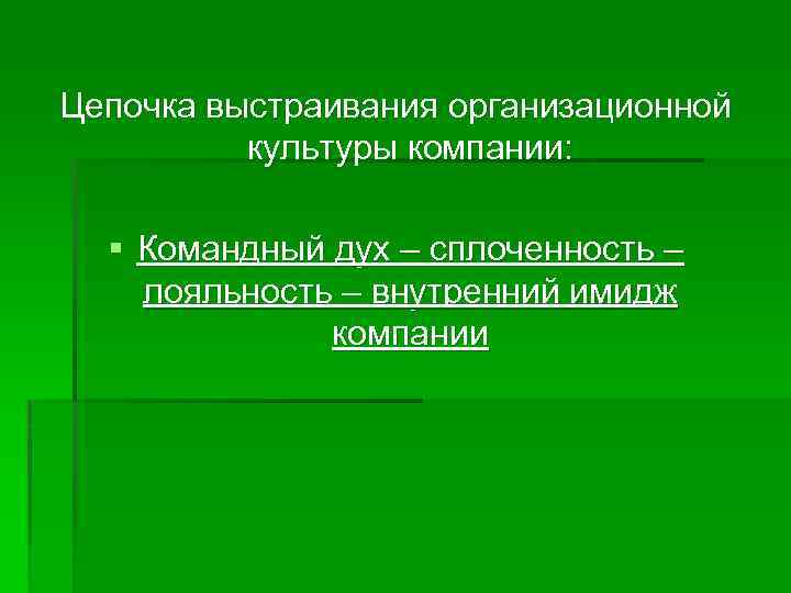 Цепочка выстраивания организационной  культуры компании: § Командный дух – сплоченность – лояльность –