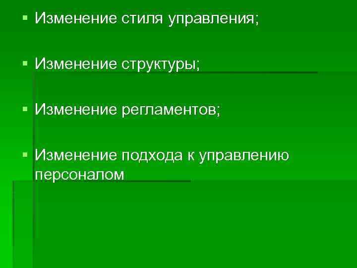 § Изменение стиля управления;  § Изменение структуры;  § Изменение регламентов;  §