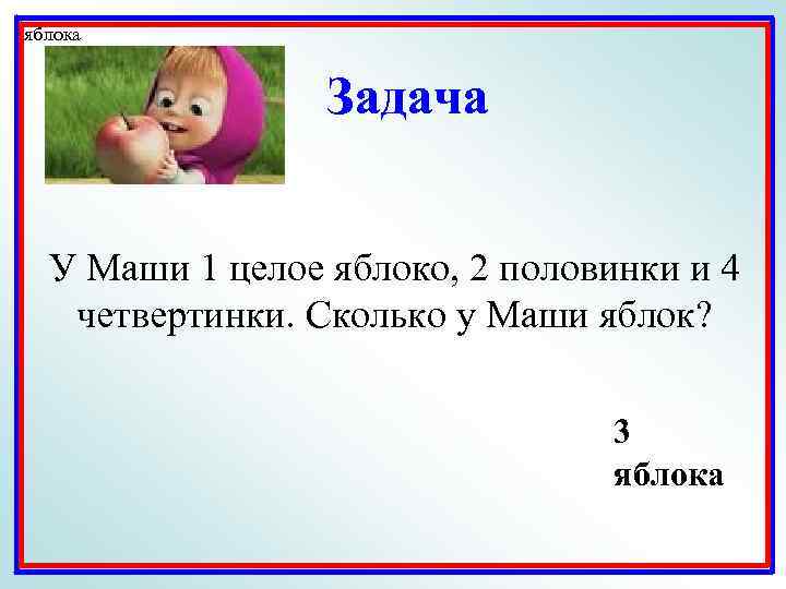 яблока Задача У Маши 1 целое яблоко, 2 половинки и 4 четвертинки. Сколько у