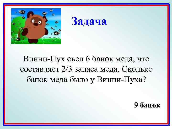 Задача Винни-Пух съел 6 банок меда, что составляет 2/3 запаса меда. Сколько банок меда