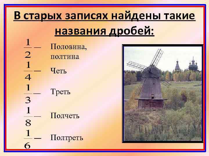 В старых записях найдены такие названия дробей: Половина, полтина Четь Треть Полчеть Полтреть 