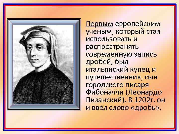 Первым европейским ученым, который стал использовать и распространять современную запись дробей, был итальянский купец