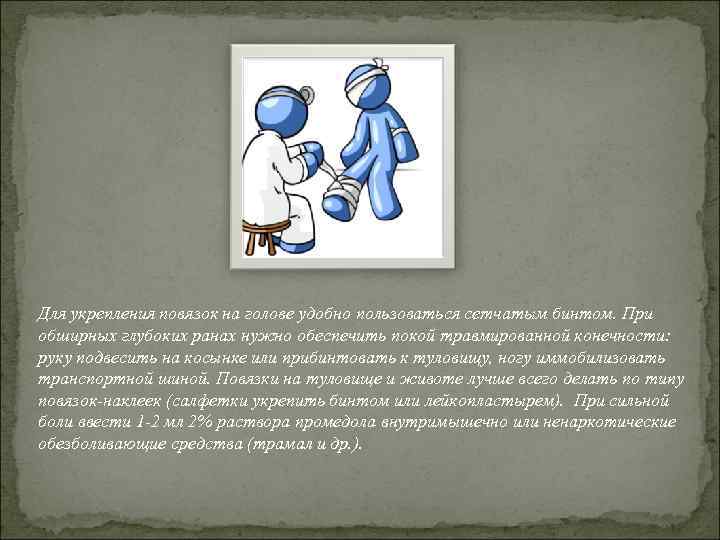 Для укрепления повязок на голове удобно пользоваться сетчатым бинтом. При обширных глубоких ранах нужно