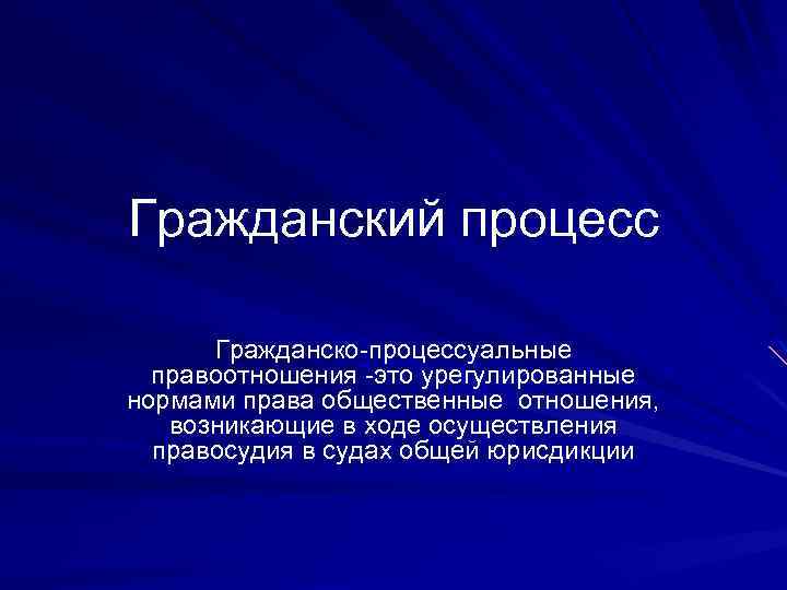 Гражданский процесс Гражданско-процессуальные правоотношения -это урегулированные нормами права общественные отношения, возникающие в ходе осуществления