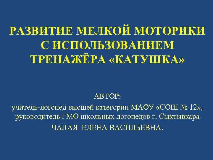 РАЗВИТИЕ МЕЛКОЙ МОТОРИКИ С ИСПОЛЬЗОВАНИЕМ ТРЕНАЖЁРА «КАТУШКА» АВТОР: учитель-логопед высшей категории МАОУ «СОШ №