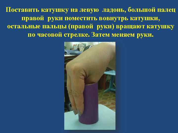 Поставить катушку на левую ладонь, большой палец правой руки поместить вовнутрь катушки, остальные пальцы