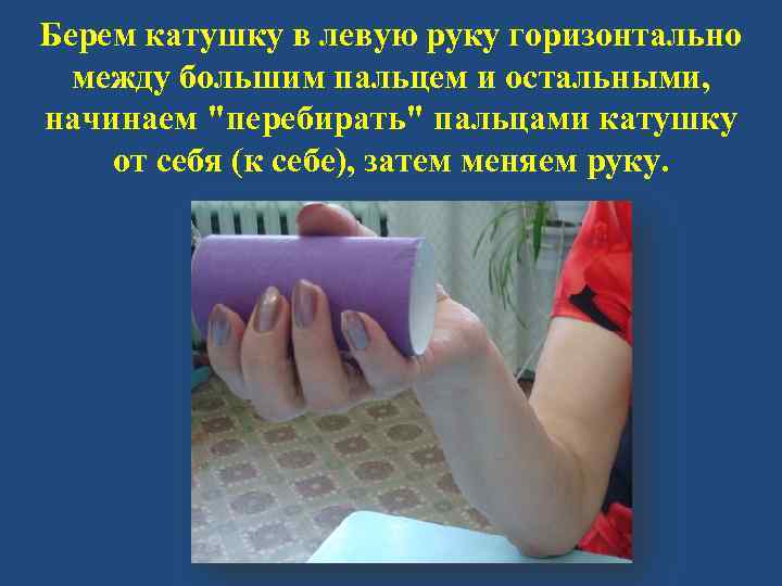 Берем катушку в левую руку горизонтально между большим пальцем и остальными, начинаем 
