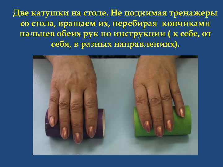 Две катушки на столе. Не поднимая тренажеры со стола, вращаем их, перебирая кончиками пальцев