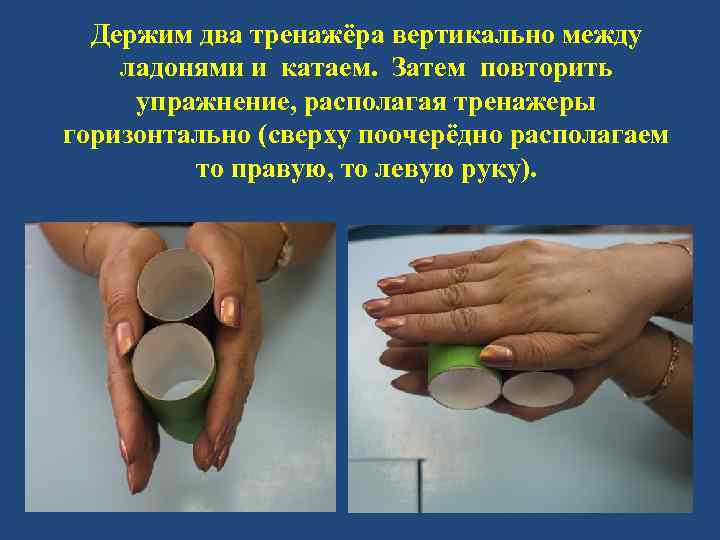 Держим два тренажёра вертикально между ладонями и катаем. Затем повторить упражнение, располагая тренажеры горизонтально