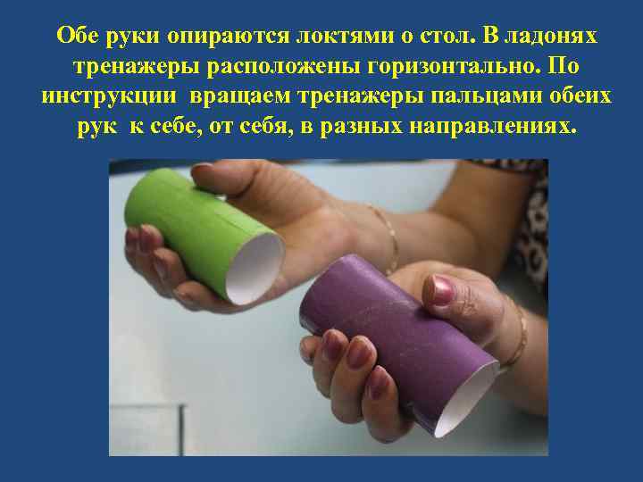 Обе руки опираются локтями о стол. В ладонях тренажеры расположены горизонтально. По инструкции вращаем
