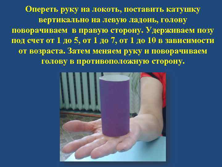 Опереть руку на локоть, поставить катушку вертикально на левую ладонь, голову поворачиваем в правую