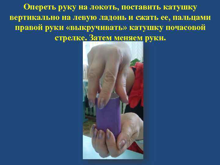 Опереть руку на локоть, поставить катушку вертикально на левую ладонь и сжать ее, пальцами