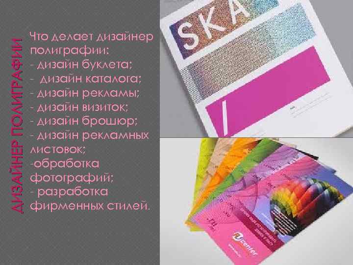 ДИЗАЙНЕР ПОЛИГРАФИИ Что делает дизайнер полиграфии: - дизайн буклета; - дизайн каталога; - дизайн