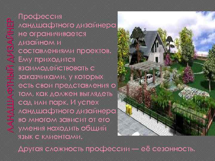 ЛАНДШАФТНЫЙ ДИЗАЙНЕР Профессия ландшафтного дизайнера не ограничивается дизайном и составлениями проектов. Ему приходится взаимодействовать