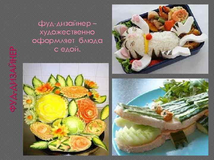 ФУД-ДИЗАЙНЕР фуд-дизайнер – художественно оформляет блюда с едой. 