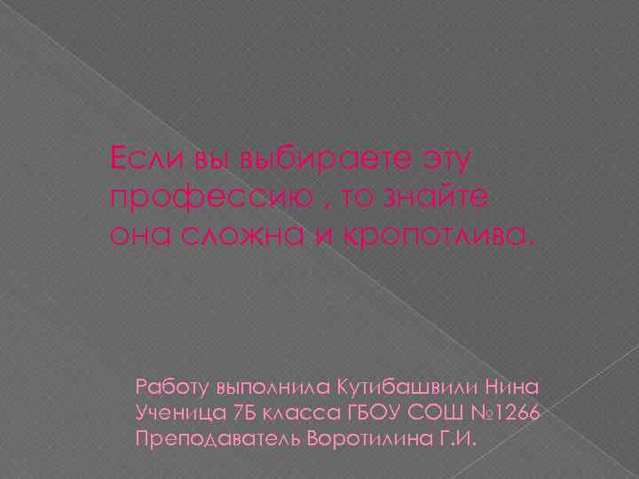Если вы выбираете эту профессию , то знайте она сложна и кропотлива. Работу выполнила