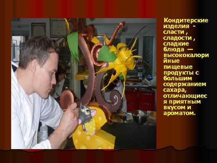 Кондитерские изделия - сласти , сладости , сладкие блюда — высококалори йные пищевые продукты