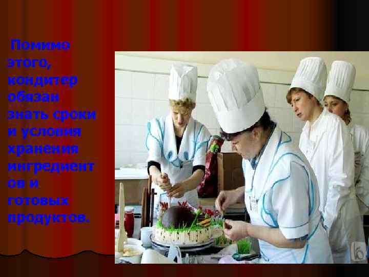 Помимо этого, кондитер обязан знать сроки и условия хранения ингредиент ов и готовых продуктов.