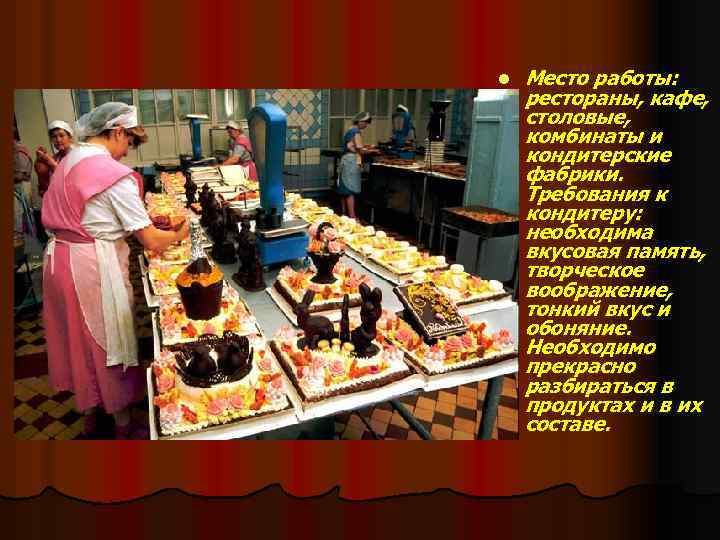 l Место работы: рестораны, кафе, столовые, комбинаты и кондитерские фабрики. Требования к кондитеру: необходима