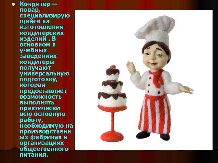 l Кондитер — повар, специализирую щийся на изготовлении кондитерских изделий. В основном в учебных