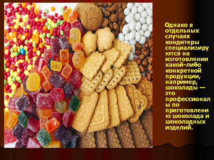 Однако в отдельных случаях кондитеры специализиру ются на изготовлении какой-либо конкретной продукции, например, шоколады