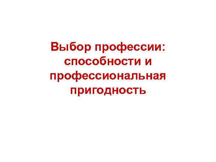 Выбор профессии:  способности и профессиональная  пригодность 