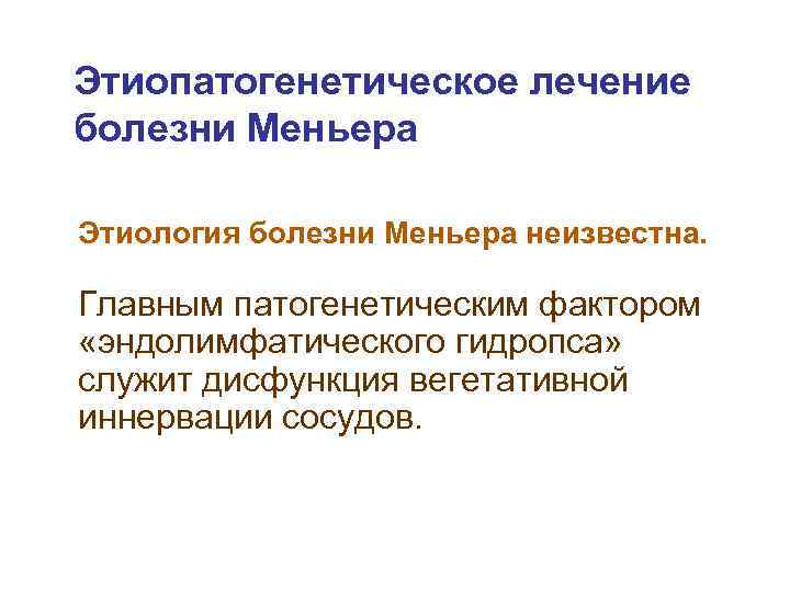 Этиопатогенетическое лечение болезни Меньера Этиология болезни Меньера неизвестна. Главным патогенетическим фактором «эндолимфатического гидропса» служит