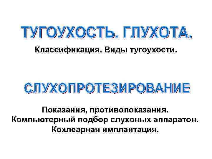 Классификация. Виды тугоухости. Показания, противопоказания. Компьютерный подбор слуховых аппаратов. Кохлеарная имплантация. 