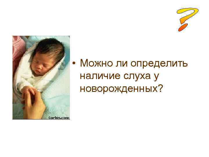  • Можно ли определить наличие слуха у новорожденных? 