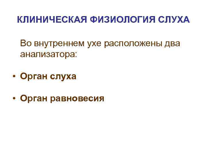 КЛИНИЧЕСКАЯ ФИЗИОЛОГИЯ СЛУХА Во внутреннем ухе расположены два анализатора: • Орган слуха • Орган