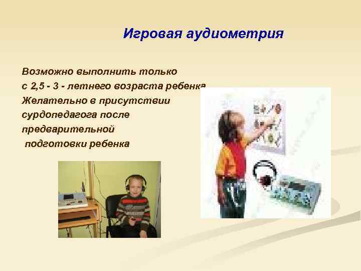 Игровая аудиометрия Возможно выполнить только с 2, 5 - 3 - летнего возраста ребенка