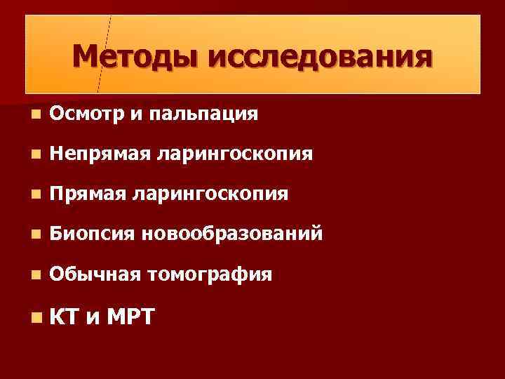 Методы исследования n Осмотр и пальпация n Непрямая ларингоскопия n Прямая ларингоскопия n Биопсия