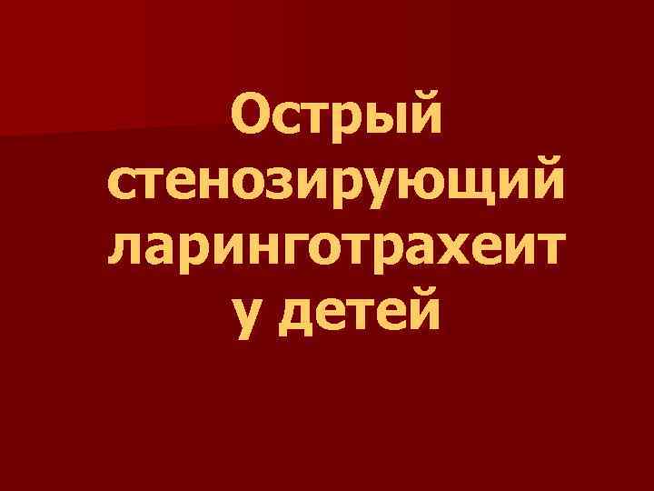 Острый стенозирующий ларинготрахеит у детей 