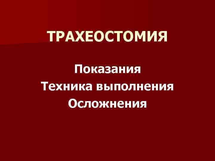 ТРАХЕОСТОМИЯ Показания Техника выполнения Осложнения 