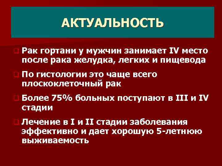 АКТУАЛЬНОСТЬ q Рак гортани у мужчин занимает IV место после рака желудка, легких и