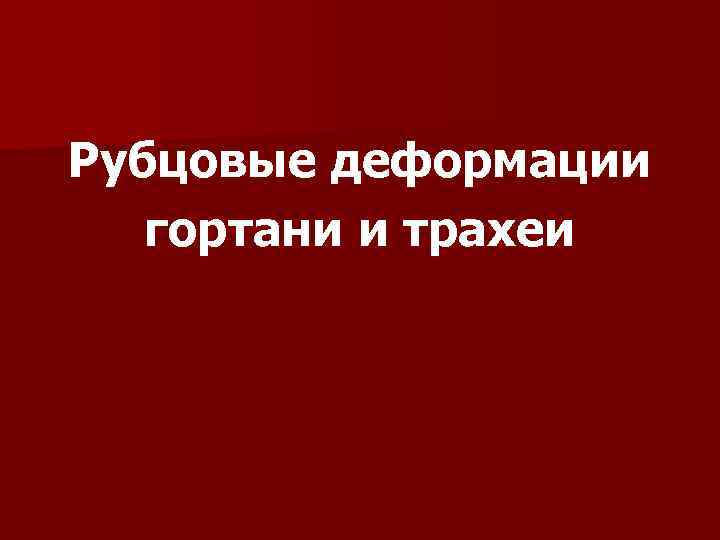 Рубцовые деформации гортани и трахеи 