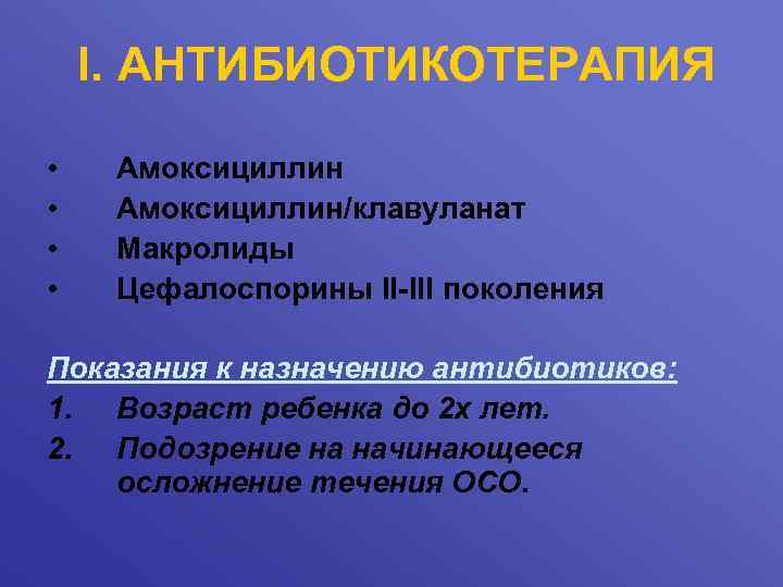 I. АНТИБИОТИКОТЕРАПИЯ • • Амоксициллин/клавуланат Макролиды Цефалоспорины II-III поколения Показания к назначению антибиотиков: 1.