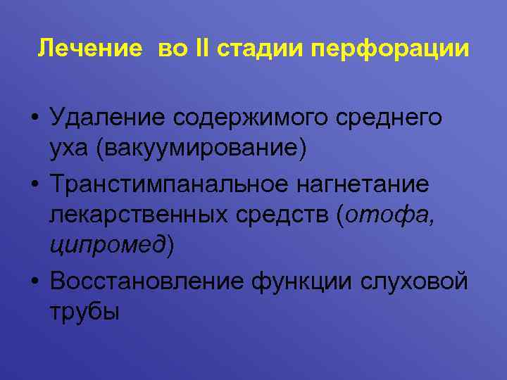 Лечение во II стадии перфорации • Удаление содержимого среднего уха (вакуумирование) • Транстимпанальное нагнетание