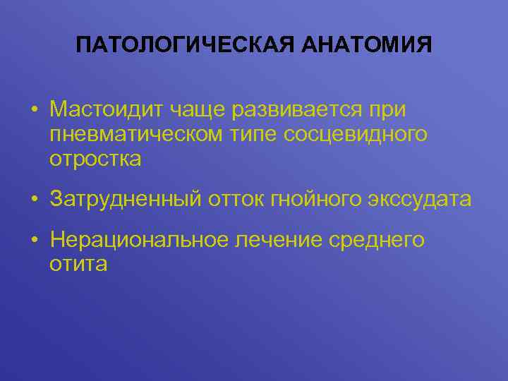 ПАТОЛОГИЧЕСКАЯ АНАТОМИЯ • Мастоидит чаще развивается при пневматическом типе сосцевидного отростка • Затрудненный отток