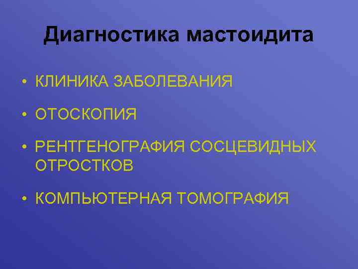 Диагностика мастоидита • КЛИНИКА ЗАБОЛЕВАНИЯ • ОТОСКОПИЯ • РЕНТГЕНОГРАФИЯ СОСЦЕВИДНЫХ ОТРОСТКОВ • КОМПЬЮТЕРНАЯ ТОМОГРАФИЯ