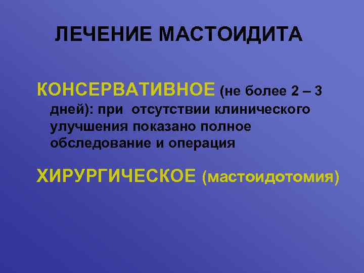 ЛЕЧЕНИЕ МАСТОИДИТА КОНСЕРВАТИВНОЕ (не более 2 – 3 дней): при отсутствии клинического улучшения показано