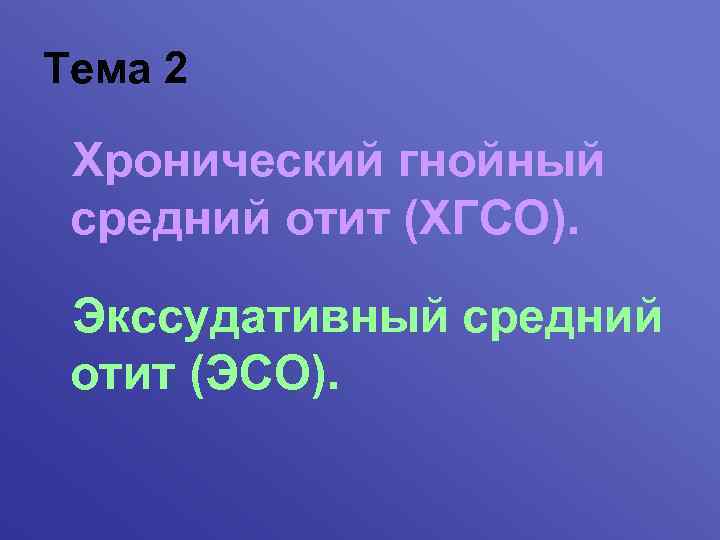 Тема 2 Хронический гнойный средний отит (ХГСО). Экссудативный средний отит (ЭСО). 
