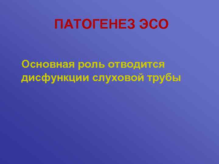 ПАТОГЕНЕЗ ЭСО Основная роль отводится дисфункции слуховой трубы 
