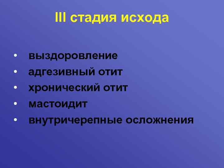 III стадия исхода • • • выздоровление адгезивный отит хронический отит мастоидит внутричерепные осложнения
