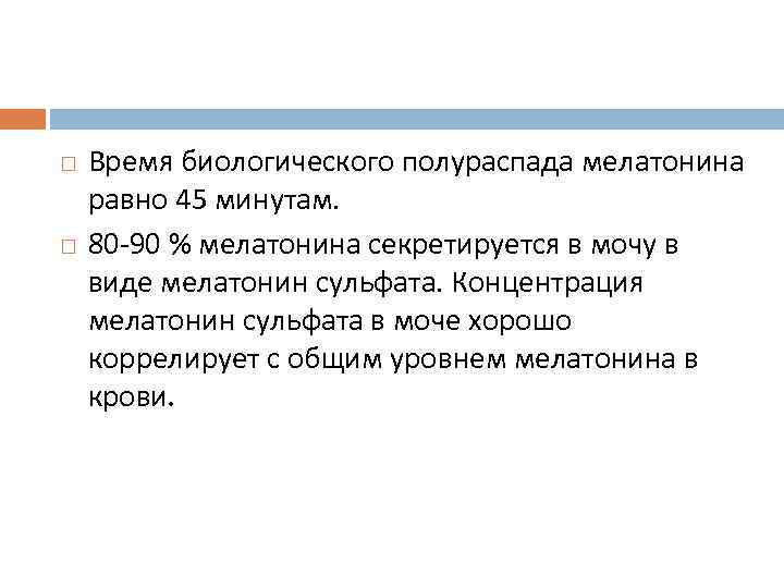  Время биологического полураспада мелатонина равно 45 минутам. 80 -90 % мелатонина секретируется в