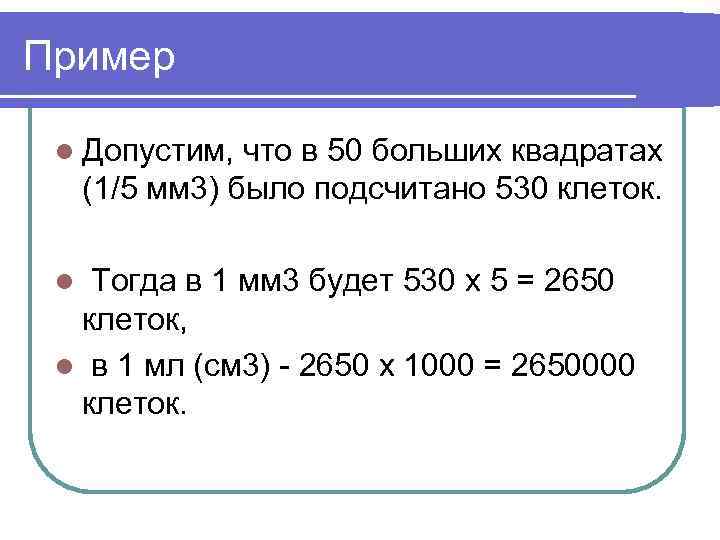 Пример l Допустим, что в 50 больших квадратах (1/5 мм 3) было подсчитано 530