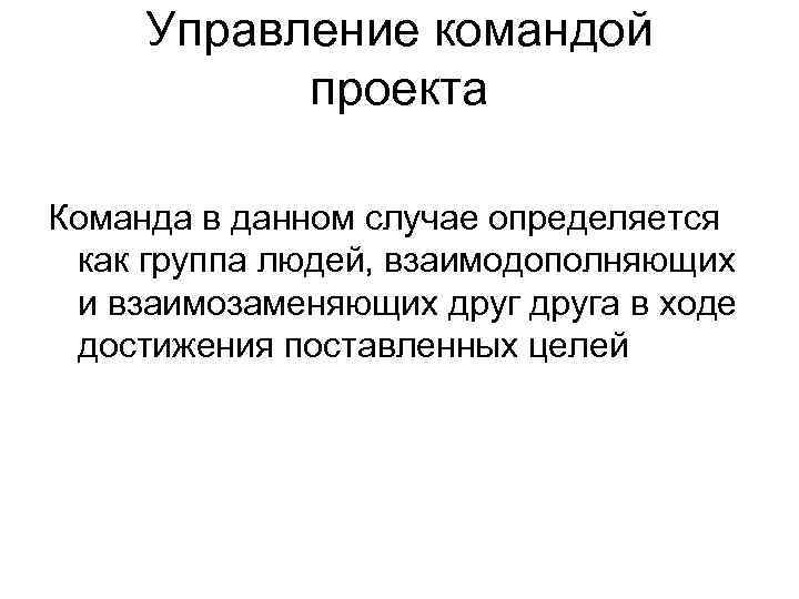 Управление командой проекта Команда в данном случае определяется как группа людей, взаимодополняющих и взаимозаменяющих